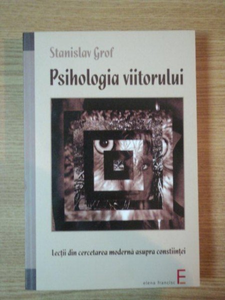 PSIHOLOGIA VIITORULUI. LECTII DIN CERCETAREA MODERNA ASUPRA CONSTIINTEI de STANISLAV GROF  2007