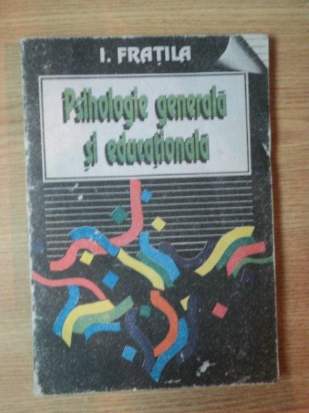 PSIHOLOGIE GENERALA SI EDUCATIONALA de I. FRATILA , Bucuresti 1993 *DEDICATIA AUTORULUI