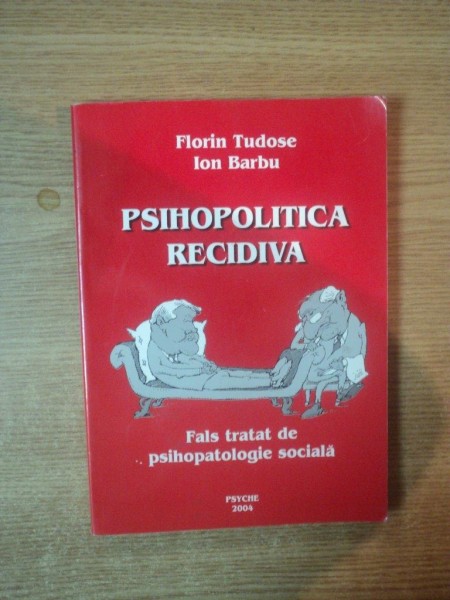 PSIHOPOLITICA RECIDIVA , FALS TRATAT DE PSIHOPATOLOGIE SOCIALA de FLORIN TUDOSE , ION BARBU  , 2004