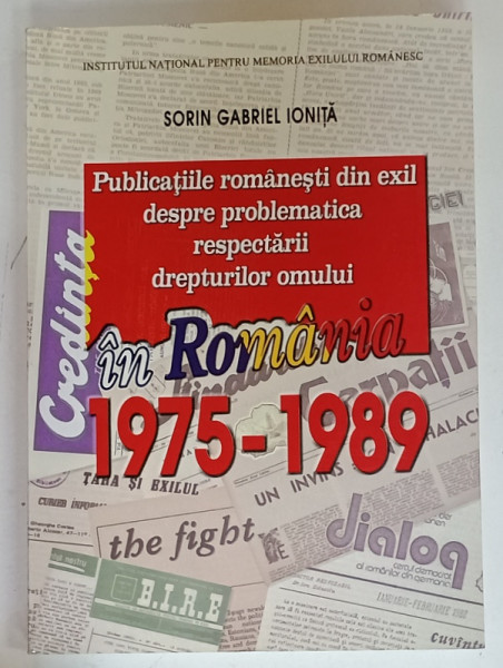 PUBLICATIILE ROMANESTI DIN EXIL DESPRE PROBLEMATICA RESPECTARII DREPTURILOR  OMULUI IN ROMANIA , 1975 -1989 de SORIN GABRIEL IONITA , 2009