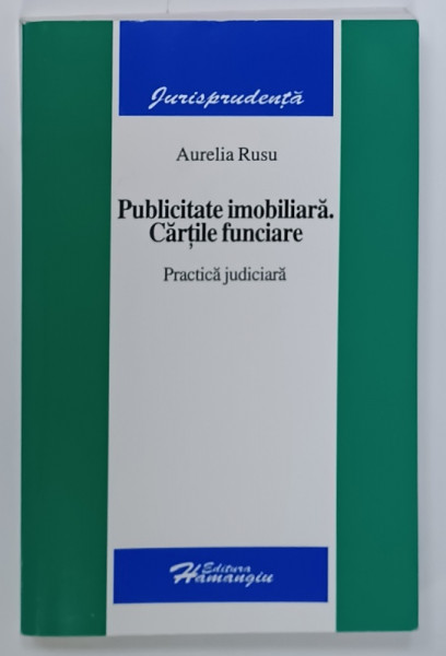 PUBLICITATE IMOBILIARA . CARTILE FUNCIARE , PRACTICA JUDICIARA de AURELIA RUSU , 2006