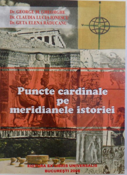 PUNCTE CARDINALE PE MERIDIANELE ISTORIEI de GEORGE M. GHEORGHE ...GETA ELENA RADUCANU , 2008