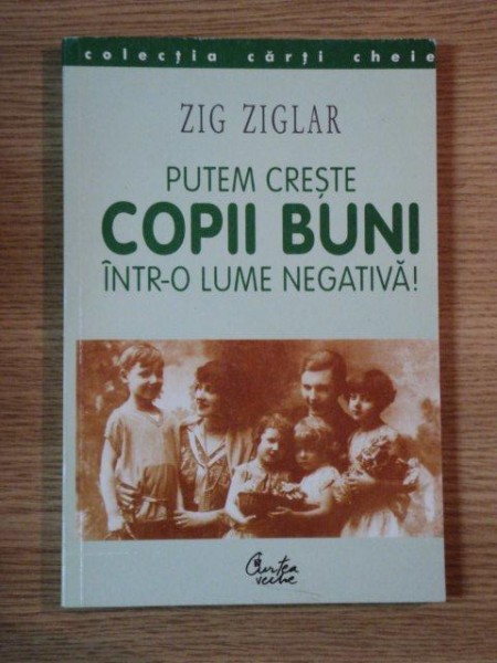 PUTEM CRESTE COPII BUNI INTR-O LUME NEGATIVA! de ZIG ZIGLAR, 2000