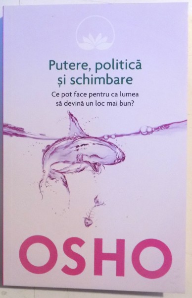 PUTERE , POLITICA SI SCHIMBARE , CE POT FACE PENTRU CA LUMEA SA DEVINA UN LOC MAI BUN ? de OSHO , 2014