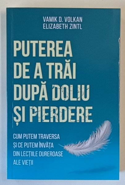 PUTEREA DE A TRAI DUPA DOLIU SI PIERDERE , CUM PUTEM TRAVERSA SI CE PUTEM INVATA DIN LECTIILE DUREROARE ALE VIETII de VAMIK D. VOLKAN si ELIZABETH ZINTL , 2024