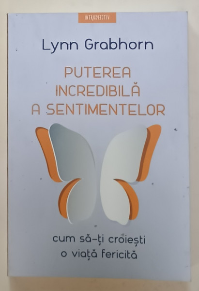 PUTEREA INCREDIBILA A SENTIMENTELOR , CUM SA - TI CROIESTI O VIATA FERICITA de LYNN GRABHORN , 2023