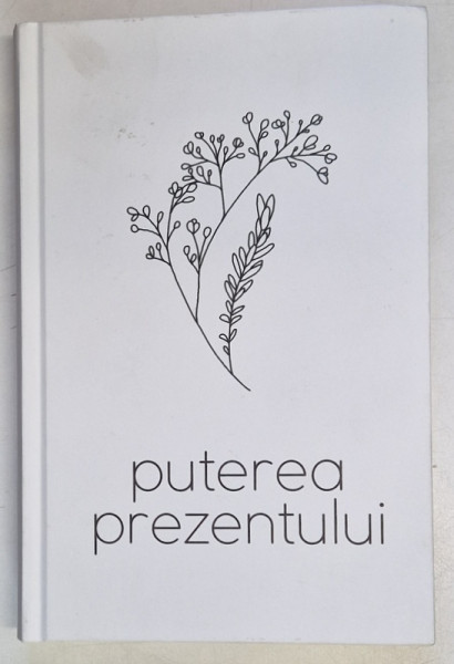 PUTEREA PREZENTULUI de ECKHART TOLLE , 2021 * EDITIE CARTONATA * LIPSA SUPRACOPERTA
