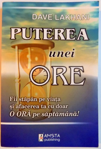 PUTEREA UNEI ORE , FII STAPAN PE VIATA SI AFACEREA TA CU DOAR O ORA PE SAPTAMANA! de DAVE LAKHANI , 2007