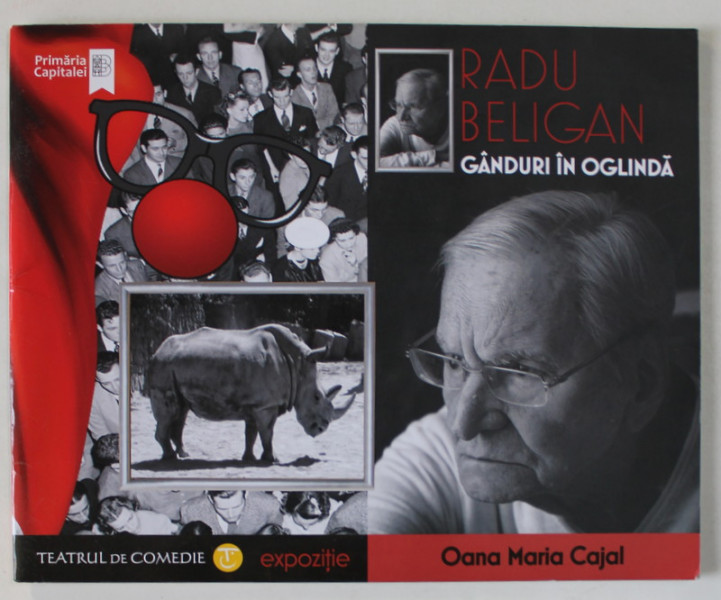 RADU BELIGAN , GANDURI IN OGLINDA de OANA MARIA CAJAL , CATALOG DE EXPOZITIE , TEATRUL DE COMEDIE , 2018