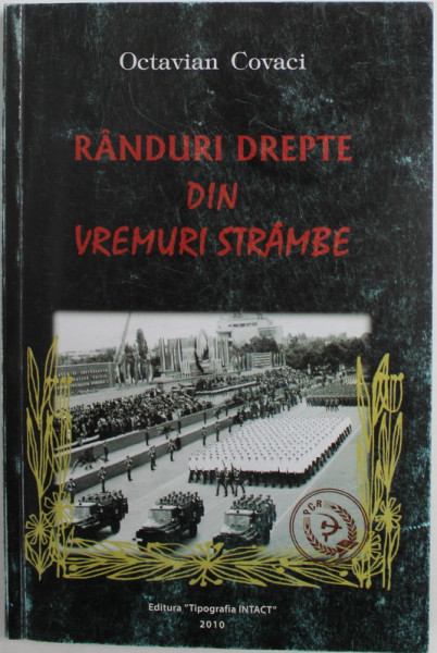 RANDURI DREPTE DIN VREMURI STRAMBE de OCTAVIAN COVACI , 2010