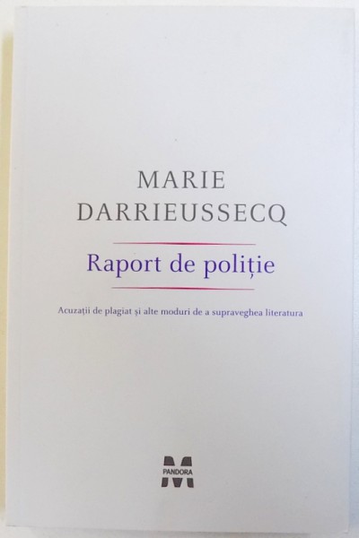 RAPORT DE POLITIE  - ACUZATII DE PLAGIAT SI ALTE MODURI DE A SUPRAVEGHEA LITERATURA  de MARIE DARRIEUSSECQ , 2010