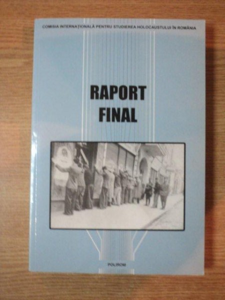 RAPORT FINAL , COMISIA INTERNATIONALA PENTRU STUDIEREA HOLOCAUSTULUI IN ROMANIA , editori TUVIA FRILING ... MIHAIL E. IONESCU , 2005