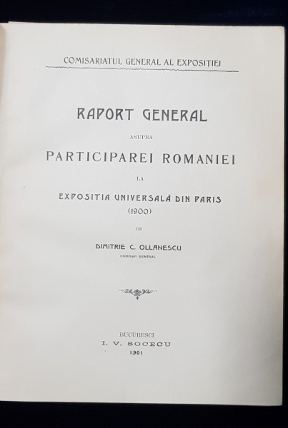 RAPORT GENERAL ASUPRA PARTICIPAREI ROMANIEI LA EXPOSITIA UNIVERSALA DIN PARIS ( 1900 ) de DIMITRIE C. OLLANESCU - BUCURESTI, 1901