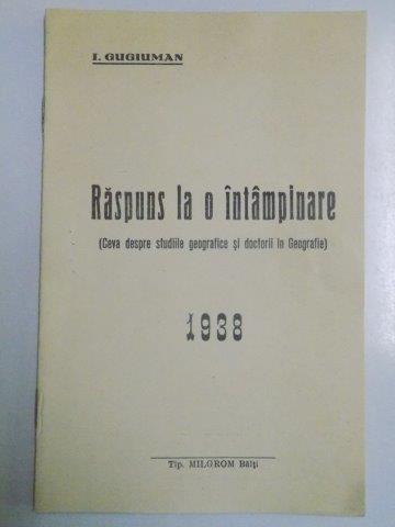 RASPUNS LA O INTAMPLARE (CEVA DESPRE STUDIILE GEOGRAFICE SI DOCTORII IN GEOGRAFIE) de I. GUGIUMAN 1938, CONTINE DEDICATIA AUTORULUI