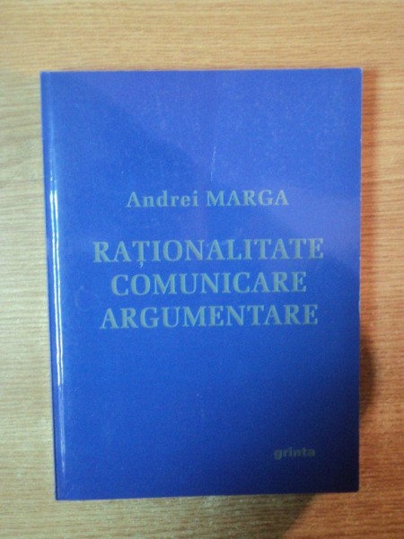 RATIONALITATE , COMUNICARE , ARGUMENTARE de ANDREI MARGA , Cluj Napoca 2009