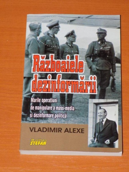 RAZBOAIELE DEZINFORMARII. MARILE OPERATIUNI DE MANIPULARE MASS-MEDIA SI DEZINFORMARE POLITICA de VLADIMIR ALEXE  2014