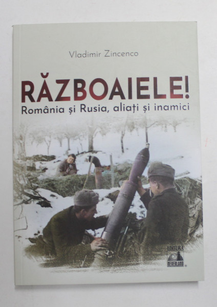 RAZBOAIELE! ROMANIA SI RUSIA, ALIATI SI INAMICI de VLADIMIR ZINCENCO , 2022