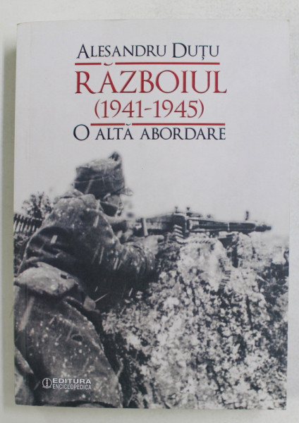 RAZBOIUL 1941 - 1945  -  O ALTA ABORDARE de ALESANDRU DUTU  , 2019