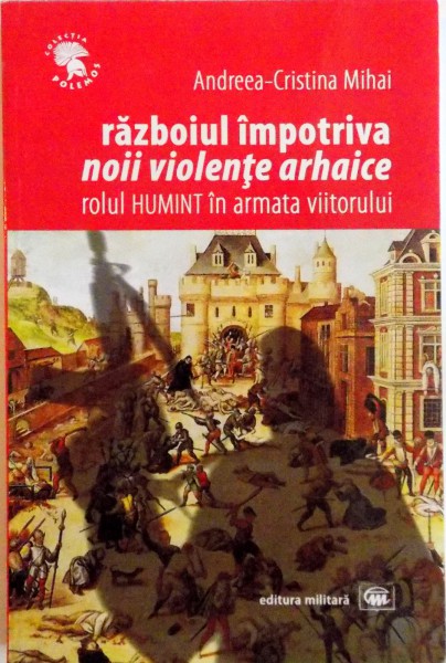 RAZBOIUL IMPOTRIVA NOII VIOLENTE ARHAICE, ROLUL HUMINT IN ARMATA VIITORULUI de ANDREEA - CRISTINA MIHAI, 2014