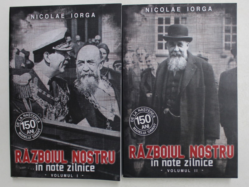 RAZBOIUL NOSTRU IN  NOTE ZILNICE 1914 - 1916 / 1916 -1917  de N. IORGA, VOLUMELE I - II , 2021