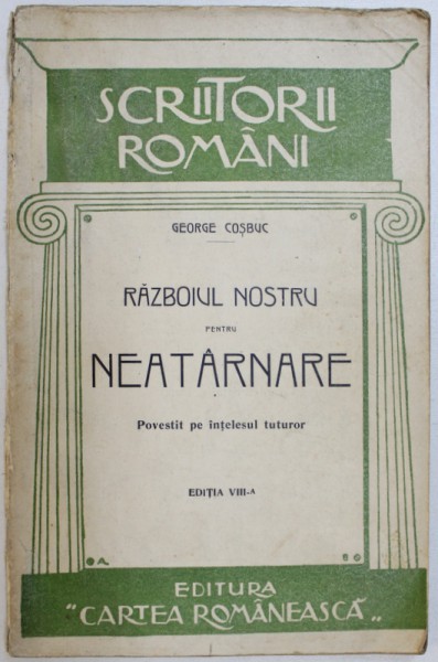 RAZBOIUL NOSTRU PENTRU NEATARNARE POVESTIT PE INTELESUL TUTUROR de GEORGE COSBUC, EDITIA A VIII-A