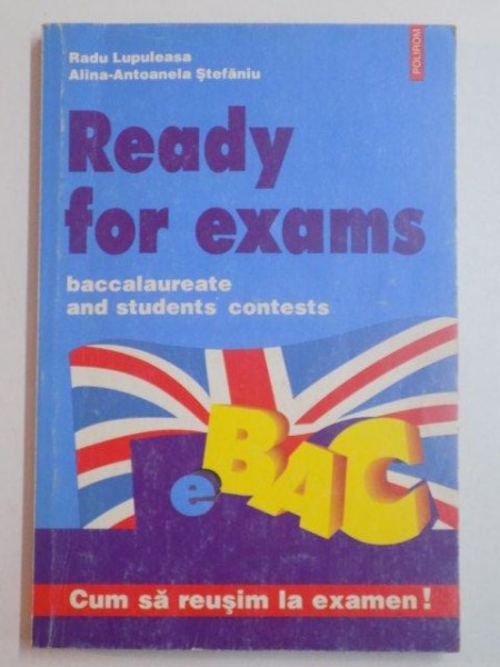 READY FOR EXAMS , BACCALAUREATE AND STUDENTS CONTESTS de RADU LUPULEASA si ALINA - ANTOANELA STEFANIU , 1999