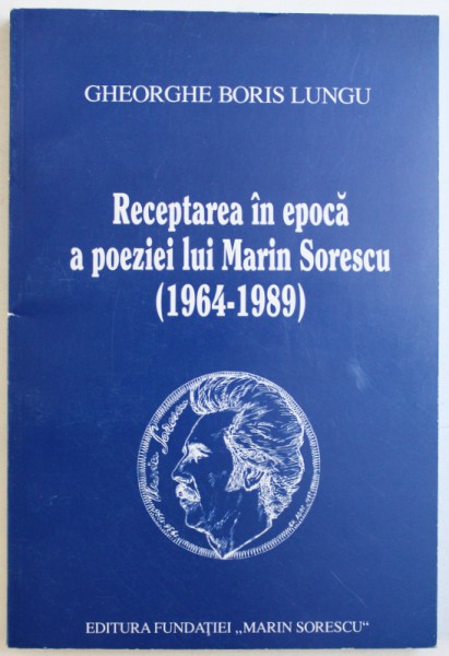 RECEPTAREA IN EPOCA A POEZIEI LUI MARIN SORESCU ( 1964 - 1989 ) de GHEORGHE BORIS LUNGU , 1998