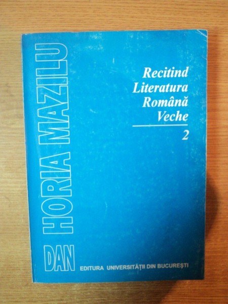 RECITIND LITERATURA ROMANA VECHE , PARTEA a II a GENURILE LITERARE de DAN HORIA MAZILU , Bucuresti 1998