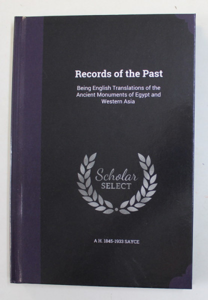 RECORDS OF THE PAST - BEING ENGLISH TRANSLATIONS OF THE ANCIENT MONUMENTS OF EGYPT AND WESTERN ASIA , 1888 , EDITIE ANASTATICA , APARUTA ANII '2000