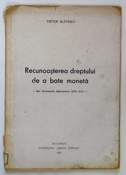 RECUNOASTEREA DREPTULUI DE A BATE MONETA , NOI DOCUMENTE DIPLOMATICE , 1870 - 1872 de VICTOR SLAVESCU , 1944