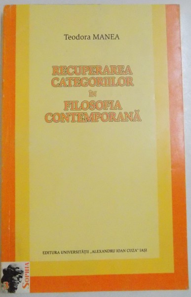 RECUPERAREA CATEGORIILOR IN FILOSOFIA CONTEMPORANA de TEODORA MANEA , 2004, DEDICATIE