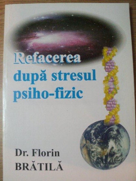 REFACEREA DUPA STRESUL PSIHO - FIZIC de FLORIN BRATILA  , Bucuresti 2002