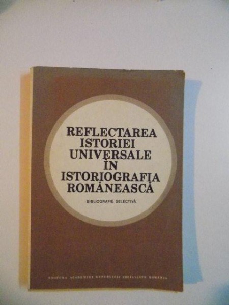 REFLECTAREA ISTORIEI UNIVERSALE IN ISTORIOGRAFIA ROMANEASCA , BIBLIOGRAFIE SELECTIVA de STEFAN STEFANESCU , DOINA FAGET , ADINA DRAICA , SILVIA MARUTA , 1986