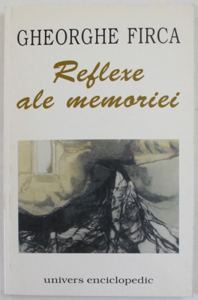 REFLEXE ALA MEMORIEI de GHEORGHE FIRCA , SCRIERI DIVERSE , 1999