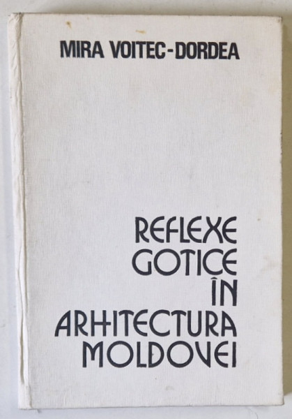 REFLEXE GOTICE IN ARHITECTURA MOLDOVEI de MIRA VOITEC-DORDEA , 1976