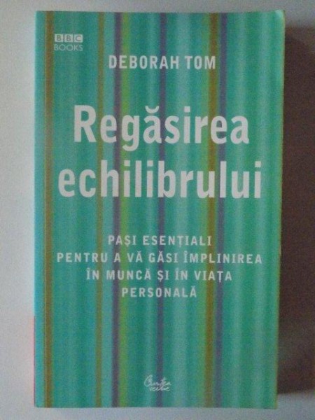 REGASIREA ECHILIBRULUI , PASI ESENTIALI PENTRU A VA GASI IMPLINIREA IN MUNCA SI IN VIATA PERSONALA de DEBORAH TOM , 2005