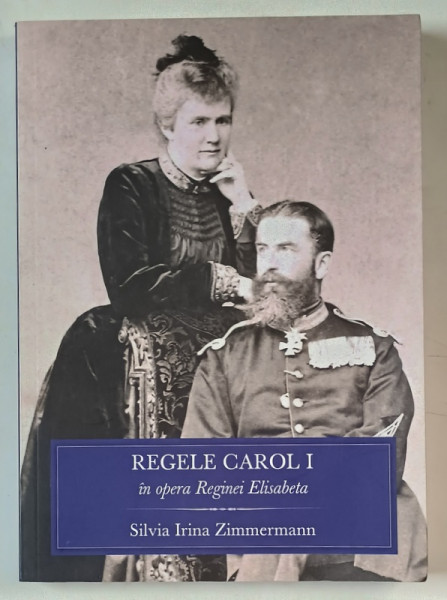 REGELE CAROL I IN OPERA REGINEI ELISABETA de SILVIA IRINA ZIMMERMANN , 2014 , DEDICATIE *