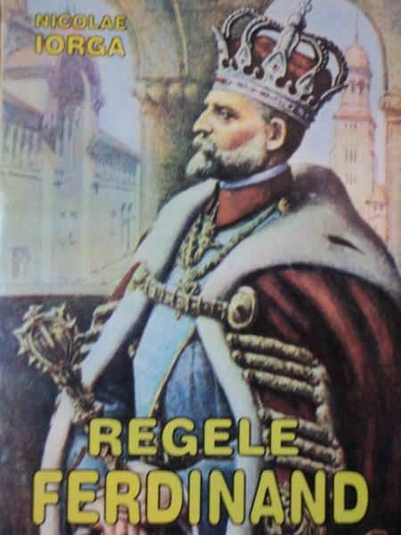 REGELE FERDINAND de NICOLAE IORGA