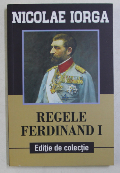 REGELE FERDINAND I - CU PRILEJUL INCORONARII  de NICOLAE IORGA , 2018