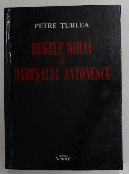 REGELE MIHAI SI MARESALUL ANTONESCU de PETRE TURLEA , 2011 , DEDICATIE *