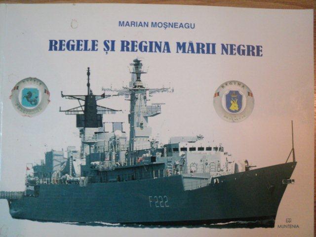 REGELE SI REGINA MARII NEGRE . FILE DIN ISTORICUL DISTRUGATOARELOR & FREGATELOR "REGELE FERDINAND" SI "REGINA MARIA" de MARIAN MOSNEAGU , 2005