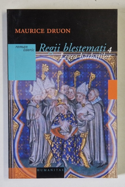 REGII BLESTEMATI , LEGEA BARBATILOR , 1316 - 1317 , VOLUMUL IV , roman istoric de MAURICE DRUON , 2004