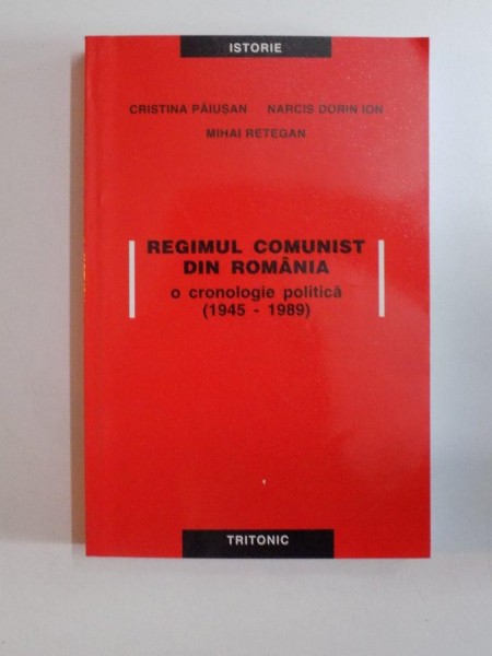 REGIMUL COMUNIST DIN ROMANIA , O CRONOLOGIE POLITICA , 1945 - 1989 de CRISTINA PAIUSAN... MIHAI RETEGAN, 2002