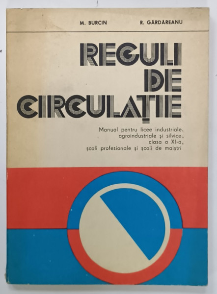 REGULI DE CIRCULATIE , MANUAL PENTRU LICEE INDUSTRIALE , CLASA A XI -A de M. BURCIN si R. GARDAREANU , 1981