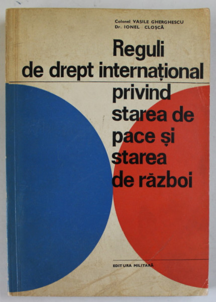 REGULI DE DREPT INTERNATIONAL PRIVIND STAREA DE PACE SI STAREA DE RAZBOI de VASILE GHERGHESCU si  IONEL CLOSCA , 1972