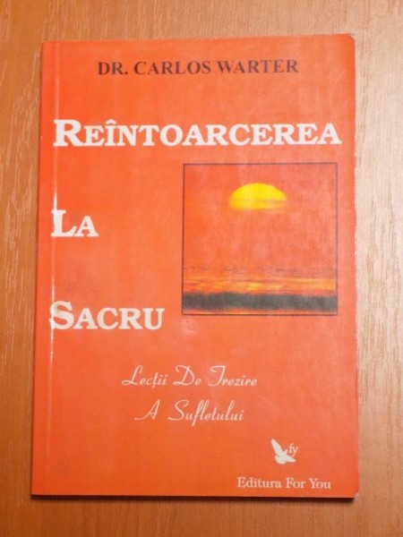 REINTOARCEREA LA SACRU , LECTII DE TREZIRE A SUFLETULUI de CARLOS WARTER