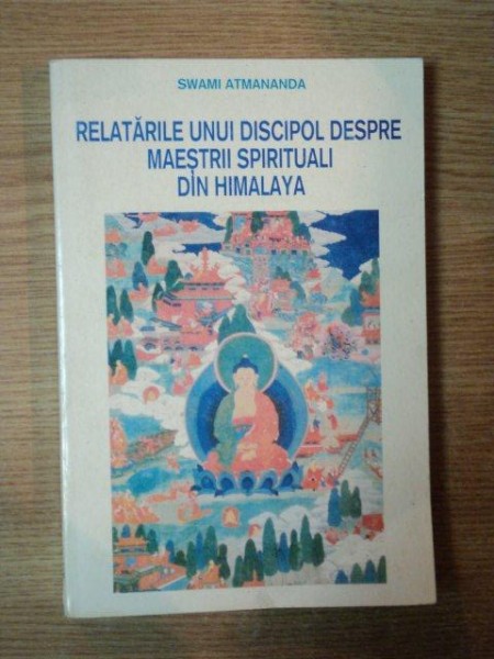 RELATARILE UNUI DISCIPOL DESPRE MAESTRII SPIRITUALI DIN HIMALAYA de SWAMI ATMANANDA