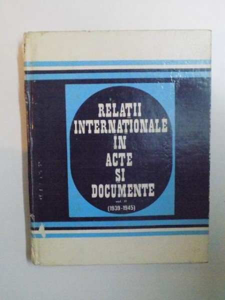 RELATII INTERNATIONALE IN ACTE SI DOCUMENTE. VOL II (1939-1945) de CONSTANTIN BUSE, ZORIN ZAMFIR, ALEXANDRU VIANU, GHEORGHE BADESCU  1976