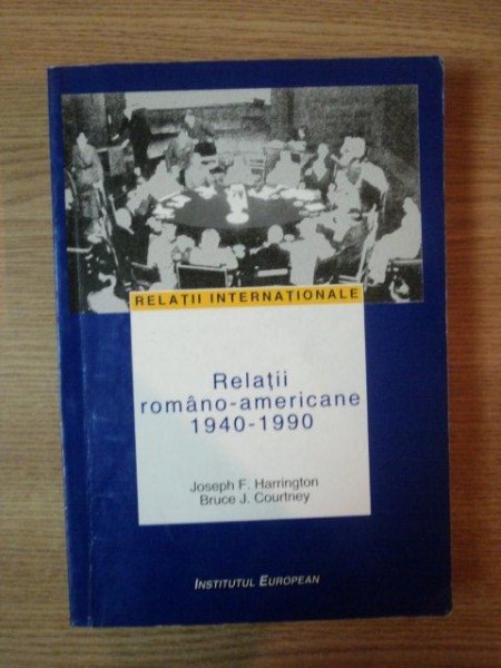 RELATII ROMANO-AMERICANE 1940-1990 de JOSEPH F. HARRINGTON , BRUCE J. COURTNEY , 2002