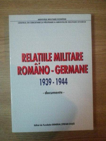 RELATIILE MILITARE ROMANO - GERMANE 1939-1944 - DOCUMENTE - 2000